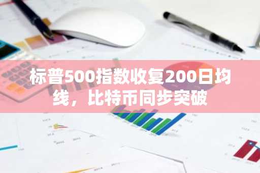 标普500指数收复200日均线，比特币同步突破