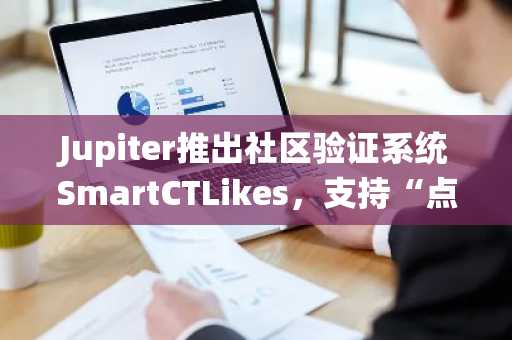 Jupiter推出社区验证系统SmartCTLikes，支持“点赞”提升Solana生态代币