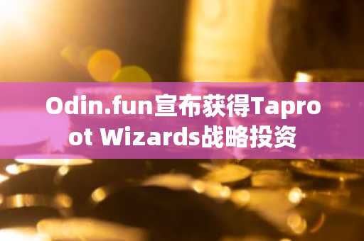 Odin.fun宣布获得Taproot Wizards战略投资