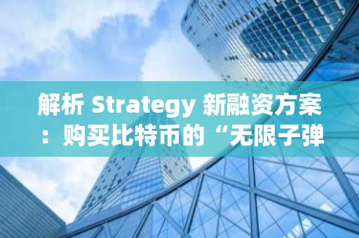 解析 Strategy 新融资方案：购买比特币的“无限子弹库”？