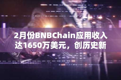 2月份BNBChain应用收入达1650万美元，创历史新高