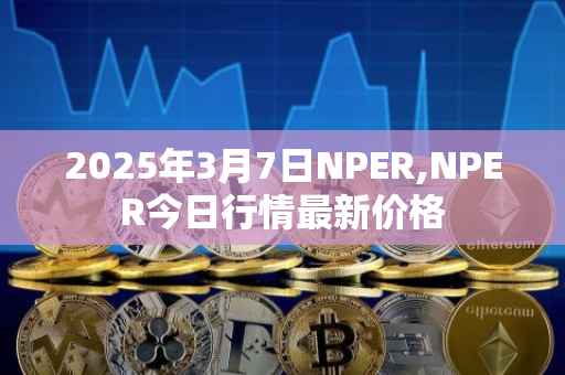 2025年3月7日NPER,NPER今日行情最新价格