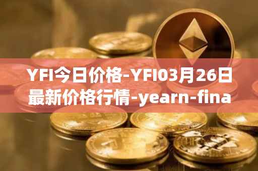 YFI今日价格-YFI03月26日最新价格行情-yearn-finance最新走势消息