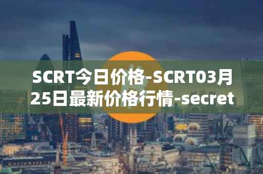 SCRT今日价格-SCRT03月25日最新价格行情-secret最新走势消息