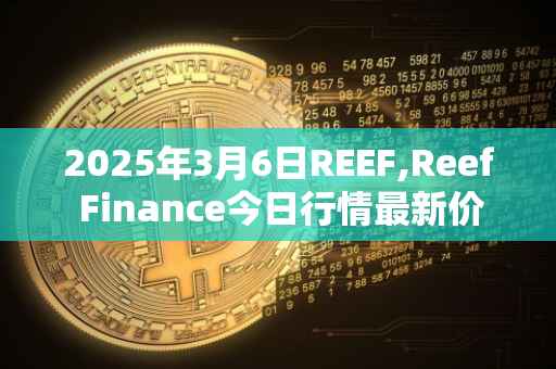 2025年3月6日REEF,Reef Finance今日行情最新价格