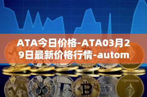 ATA今日价格-ATA03月29日最新价格行情-automata最新走势消息