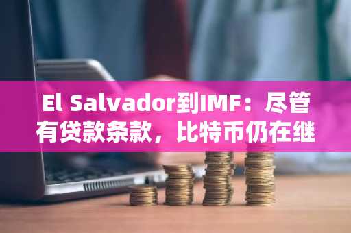 El Salvador到IMF：尽管有贷款条款，比特币仍在继续