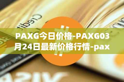 PAXG今日价格-PAXG03月24日最新价格行情-pax-gold最新走势消息