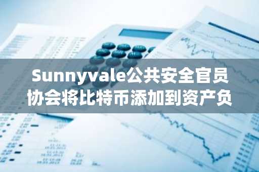 Sunnyvale公共安全官员协会将比特币添加到资产负债表中