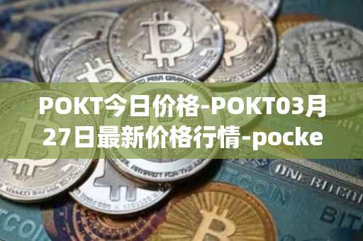 POKT今日价格-POKT03月27日最新价格行情-pocketnetwork最新走势消息