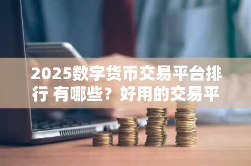 2025数字货币交易平台排行 有哪些？好用的交易平台