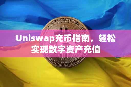 Uniswap充币指南，轻松实现数字资产充值