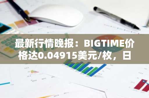 最新行情晚报：BIGTIME价格达0.04915美元/枚，日内跌幅-3.53%