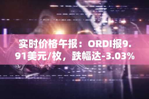 实时价格午报：ORDI报9.91美元/枚，跌幅达-3.03%