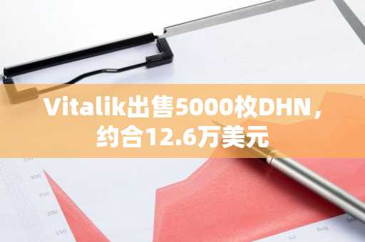 Vitalik出售5000枚DHN，约合12.6万美元