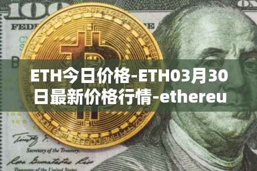 ETH今日价格-ETH03月30日最新价格行情-ethereum最新走势消息