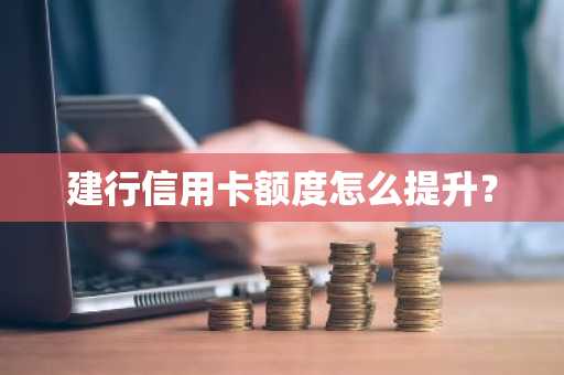 建行信用卡额度怎么提升？