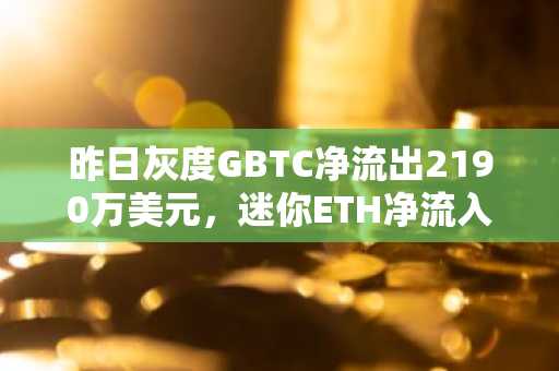 昨日灰度GBTC净流出2190万美元，迷你ETH净流入670万美元