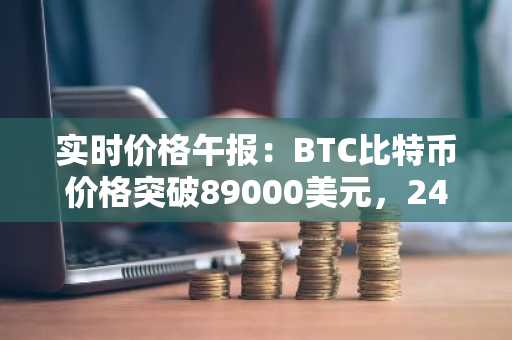 实时价格午报：BTC比特币价格突破89000美元，24小时跌1.945%