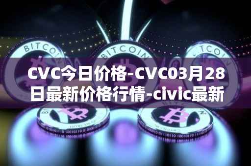 CVC今日价格-CVC03月28日最新价格行情-civic最新走势消息