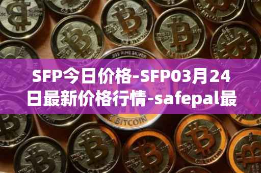 SFP今日价格-SFP03月24日最新价格行情-safepal最新走势消息
