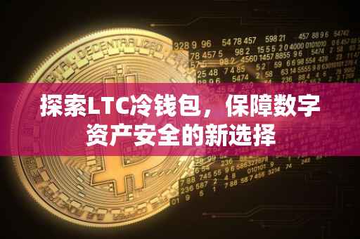 探索LTC冷钱包，保障数字资产安全的新选择