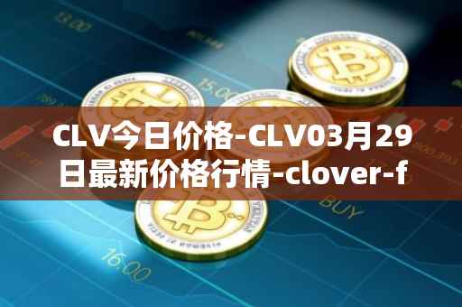 CLV今日价格-CLV03月29日最新价格行情-clover-finance最新走势消息