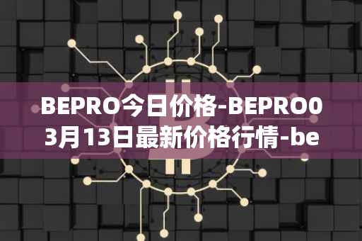 BEPRO今日价格-BEPRO03月13日最新价格行情-betprotocol最新走势消息