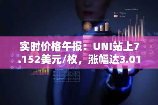 实时价格午报：UNI站上7.152美元/枚，涨幅达3.01%