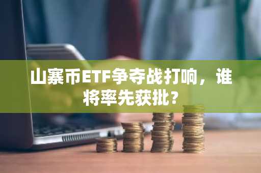 山寨币ETF争夺战打响，谁将率先获批？