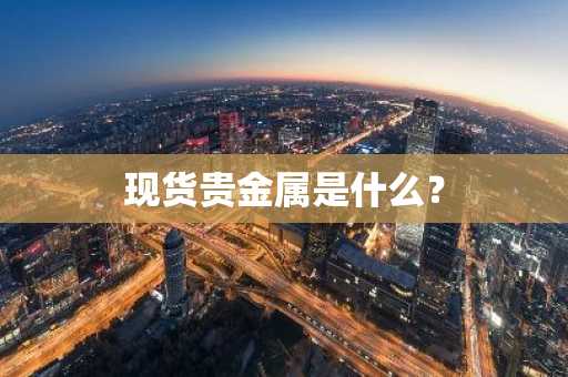 现货贵金属是什么？