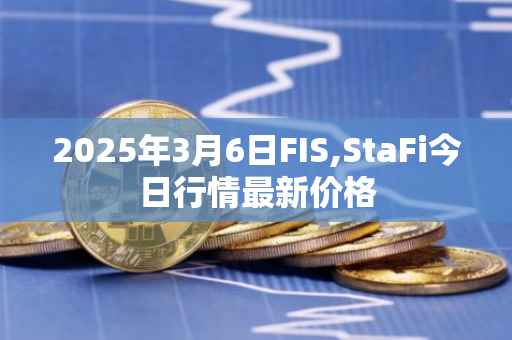 2025年3月6日FIS,StaFi今日行情最新价格