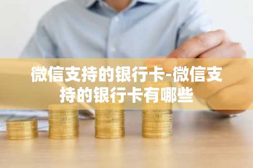 微信支持的银行卡-微信支持的银行卡有哪些