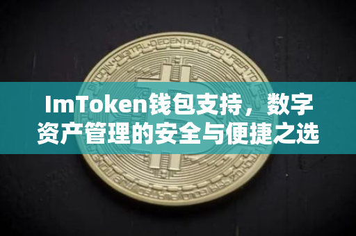 ImToken钱包支持，数字资产管理的安全与便捷之选