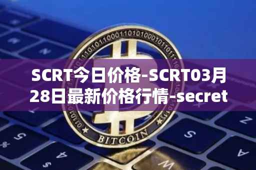 SCRT今日价格-SCRT03月28日最新价格行情-secret最新走势消息