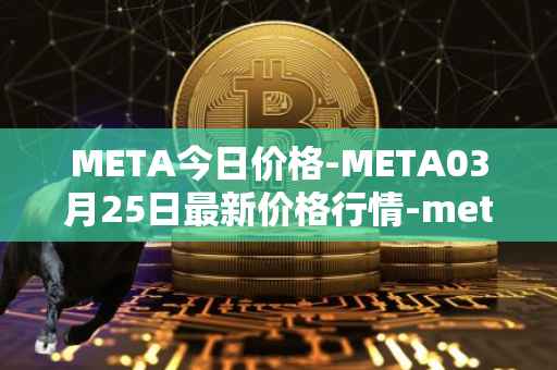 META今日价格-META03月25日最新价格行情-meta最新走势消息