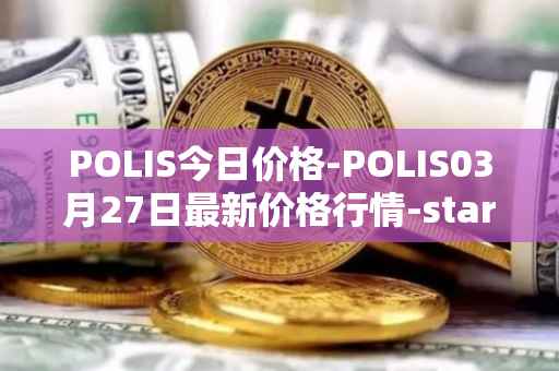 POLIS今日价格-POLIS03月27日最新价格行情-star-atlas-dao最新走势消息