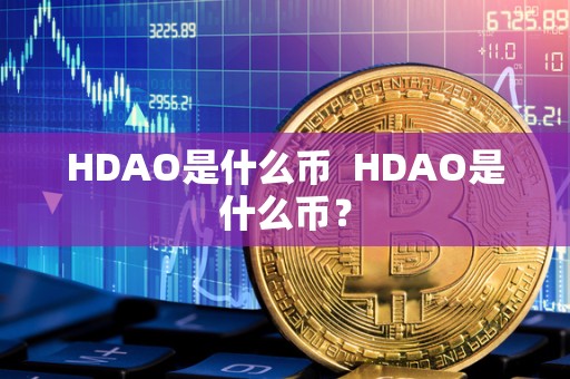 HDAO是什么币 HDAO是什么币? HDAO是什么币 HDAO是什么币?