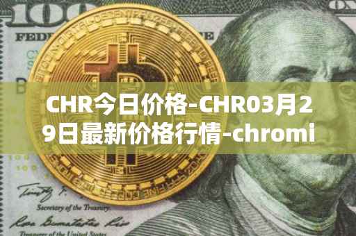 CHR今日价格-CHR03月29日最新价格行情-chromia最新走势消息