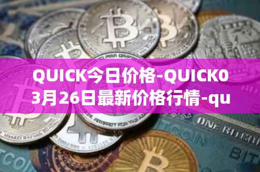 QUICK今日价格-QUICK03月26日最新价格行情-quickswap最新走势消息