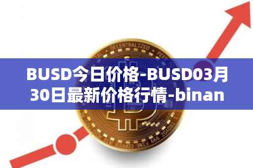 BUSD今日价格-BUSD03月30日最新价格行情-binance-usd最新走势消息