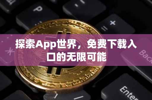 探索App世界，免费下载入口的无限可能