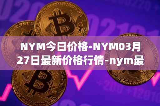 NYM今日价格-NYM03月27日最新价格行情-nym最新走势消息