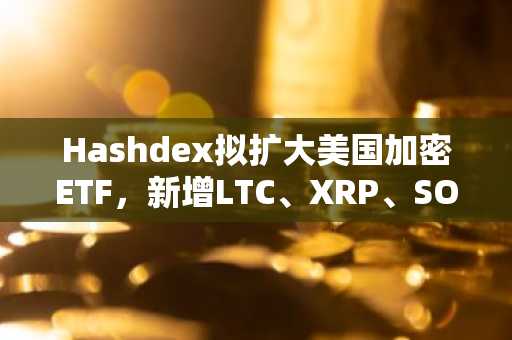 Hashdex拟扩大美国加密ETF，新增LTC、XRP、SOL、ADA等代币，