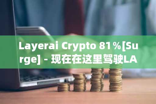 Layerai Crypto 81％[Surge] - 现在在这里驾驶LAI价格！