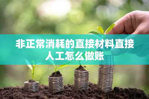 非正常消耗的直接材料直接人工怎么做账