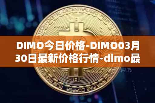DIMO今日价格-DIMO03月30日最新价格行情-dimo最新走势消息