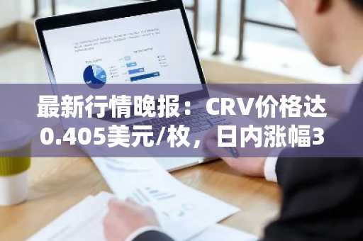 最新行情晚报：CRV价格达0.405美元/枚，日内涨幅3.03%