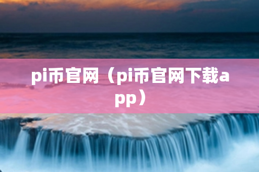 pi币官网（pi币官网下载app）