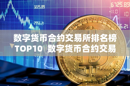 数字货币合约交易所排名榜TOP10 数字货币合约交易所排名榜TOP10及数字货币合约交易所排行 数字货币合约交易所排名榜TOP10 数字货币合约交易所排名榜TOP10及数字货币合约交易所排行